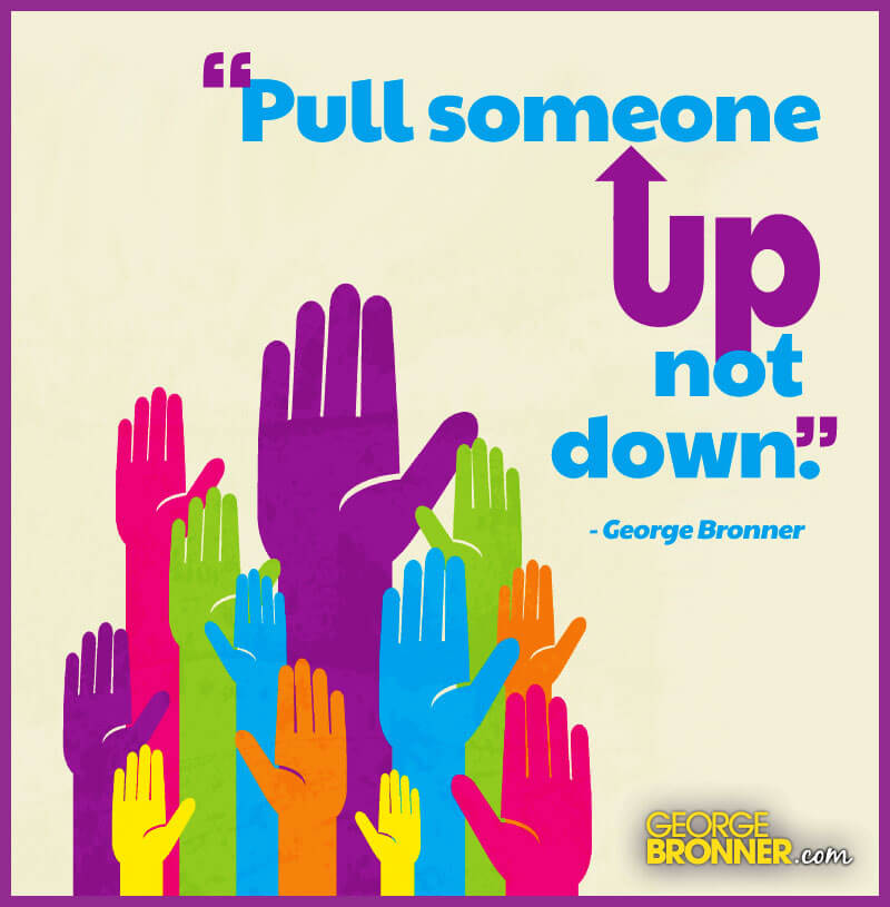 Pull Someone Up - GeorgeBronner.com | Notes, Quotes, Comments & Ideas