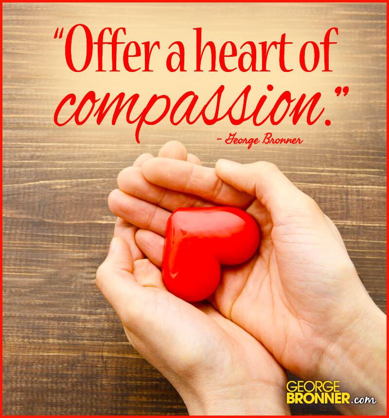 Offer a Heart of Compassion - GeorgeBronner.com | Notes, Quotes ...