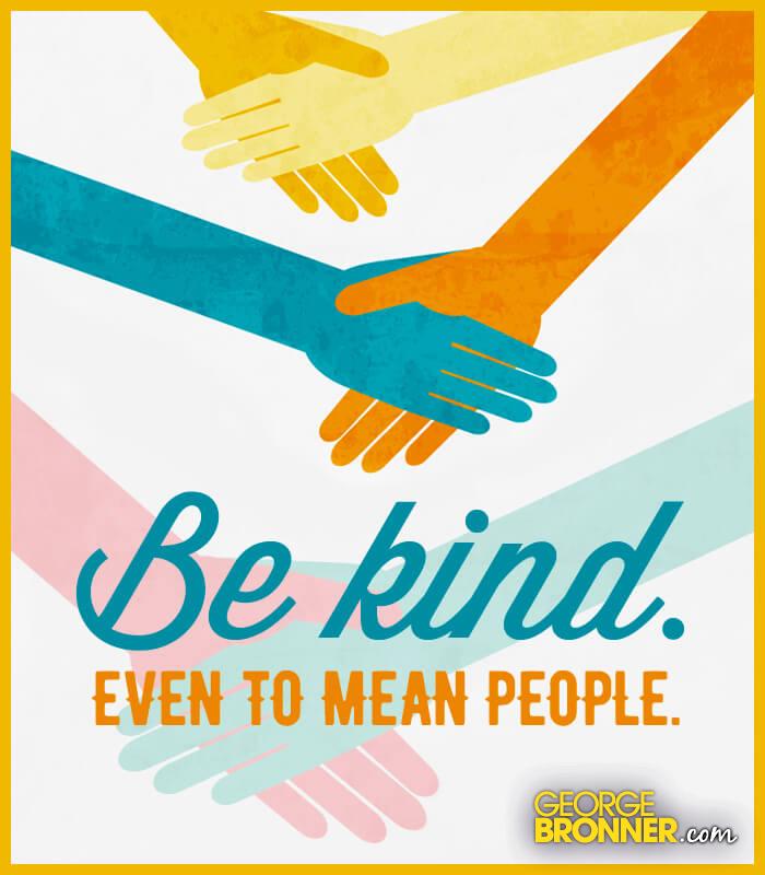 be-kind-even-to-mean-people-george-bronner