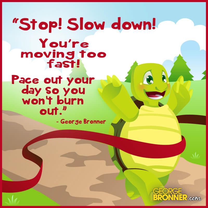 Stop! Slow down! - George Bronner