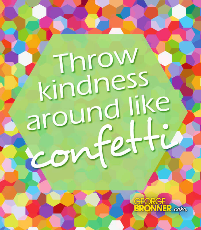 Throw Kindness Around Like Confetti - GeorgeBronner.com | Notes, Quotes ...